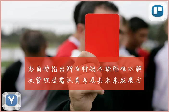 彭南特指出斯洛特战术缺陷难以解决管理层需认真考虑其未来发展方向