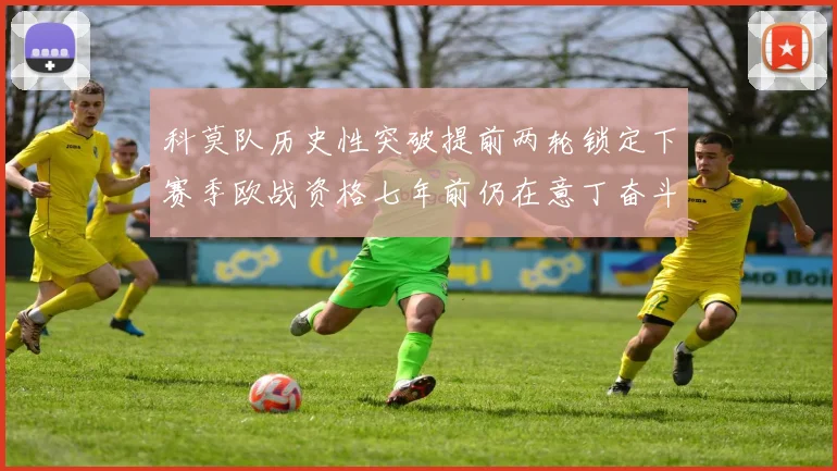 科莫队历史性突破提前两轮锁定下赛季欧战资格七年前仍在意丁奋斗