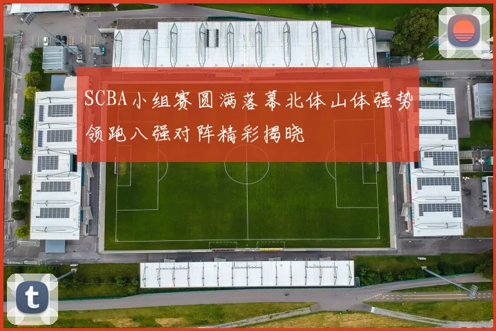 SCBA小组赛圆满落幕北体山体强势领跑八强对阵精彩揭晓