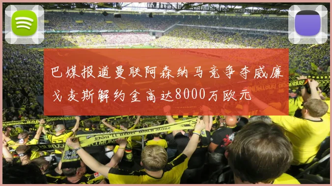 巴媒报道曼联阿森纳马竞争夺威廉戈麦斯解约金高达8000万欧元