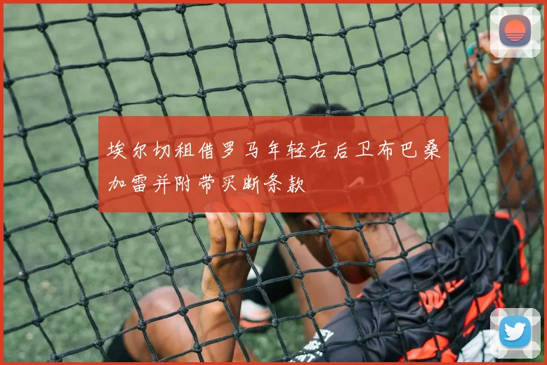 埃尔切租借罗马年轻右后卫布巴桑加雷并附带买断条款