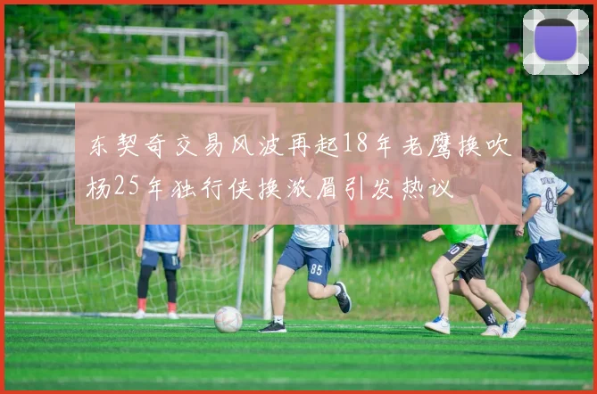 东契奇交易风波再起18年老鹰换吹杨25年独行侠换浓眉引发热议