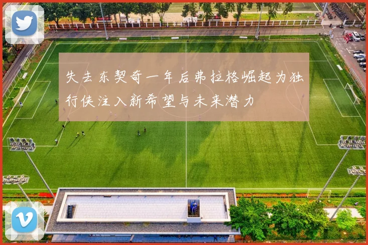 失去东契奇一年后弗拉格崛起为独行侠注入新希望与未来潜力
