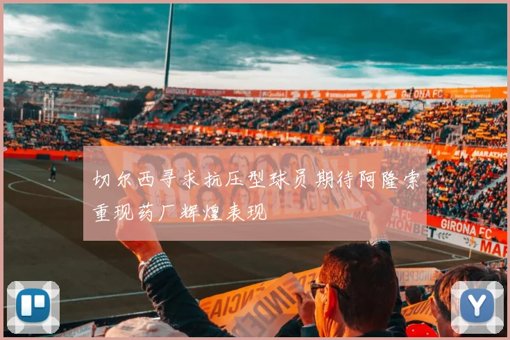 切尔西寻求抗压型球员期待阿隆索重现药厂辉煌表现