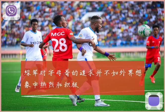 绿军对字母哥的追求并不如外界想象中热烈和积极
