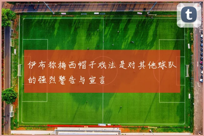 伊布称梅西帽子戏法是对其他球队的强烈警告与宣言