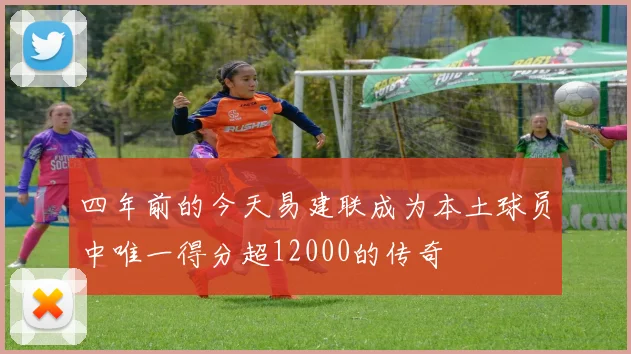 四年前的今天易建联成为本土球员中唯一得分超12000的传奇