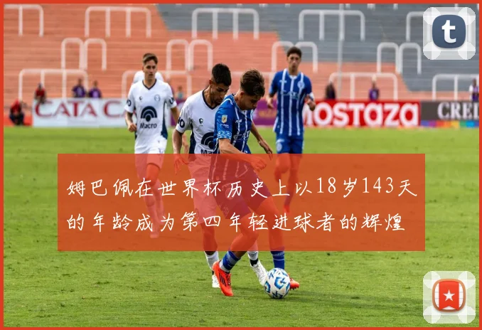 姆巴佩在世界杯历史上以18岁143天的年龄成为第四年轻进球者的辉煌时刻