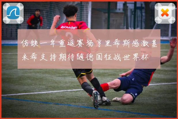 伤缺一年重返赛场亨里希斯感激基米希支持期待随德国征战世界杯