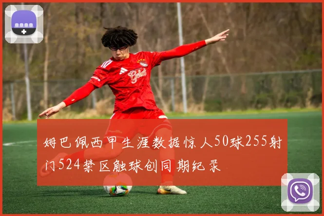 姆巴佩西甲生涯数据惊人50球255射门524禁区触球创同期纪录