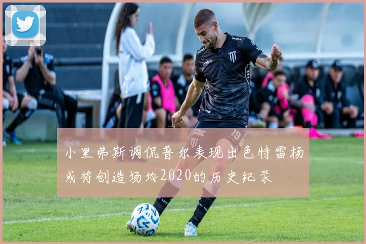 小里弗斯调侃普尔表现出色特雷杨或将创造场均2020的历史纪录