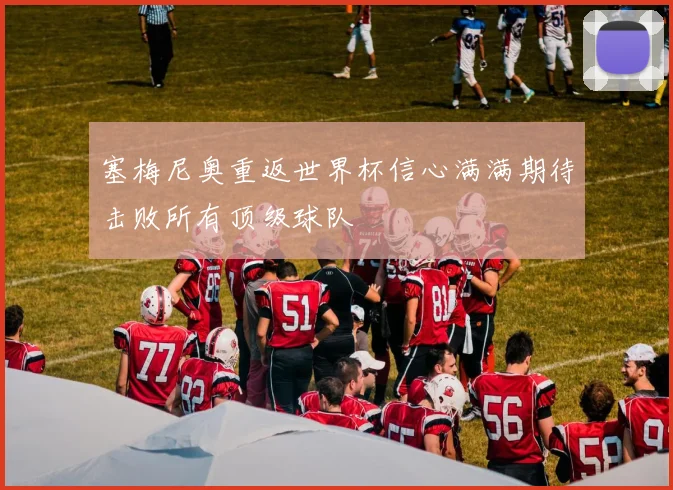 塞梅尼奥重返世界杯信心满满期待击败所有顶级球队