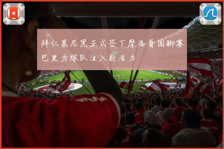 拜仁慕尼黑正式签下摩洛哥国脚赛巴里为球队注入新活力