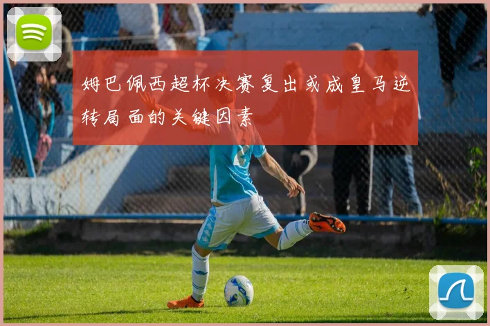 姆巴佩西超杯决赛复出或成皇马逆转局面的关键因素